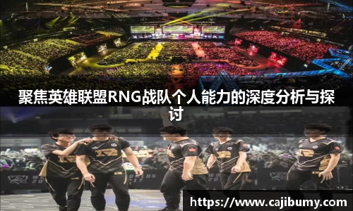 聚焦英雄联盟RNG战队个人能力的深度分析与探讨