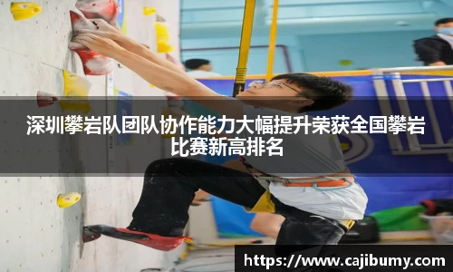 深圳攀岩队团队协作能力大幅提升荣获全国攀岩比赛新高排名