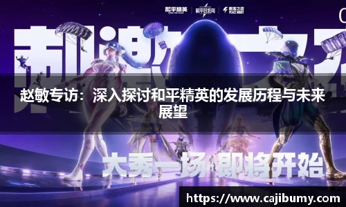 赵敏专访：深入探讨和平精英的发展历程与未来展望