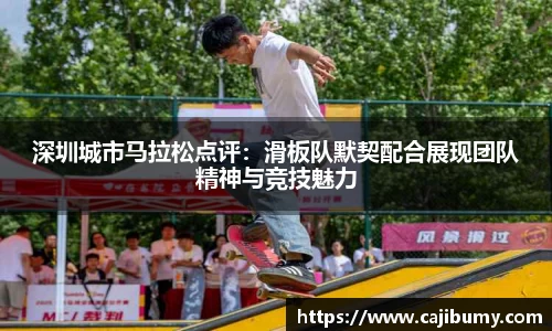 深圳城市马拉松点评：滑板队默契配合展现团队精神与竞技魅力