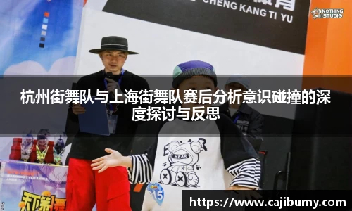 杭州街舞队与上海街舞队赛后分析意识碰撞的深度探讨与反思