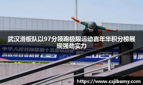 武汉滑板队以97分领跑极限运动嘉年华积分榜展现强劲实力
