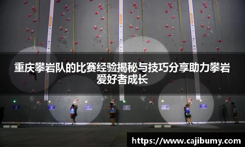 重庆攀岩队的比赛经验揭秘与技巧分享助力攀岩爱好者成长