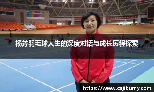 杨芳羽毛球人生的深度对话与成长历程探索