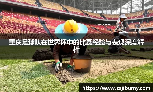 重庆足球队在世界杯中的比赛经验与表现深度解析