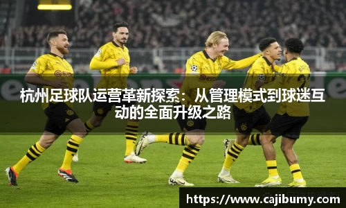 杭州足球队运营革新探索：从管理模式到球迷互动的全面升级之路