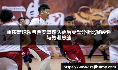 重庆篮球队与西安篮球队赛后复盘分析比赛经验与教训总结