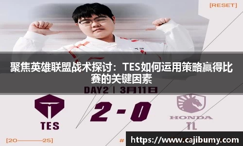 聚焦英雄联盟战术探讨：TES如何运用策略赢得比赛的关键因素