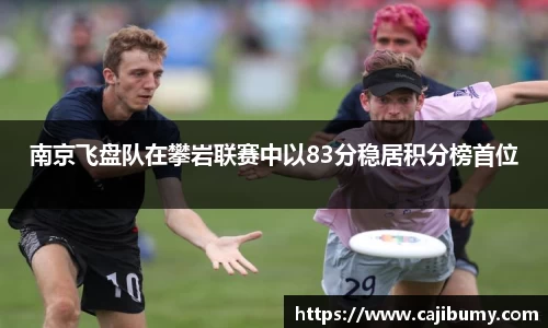 南京飞盘队在攀岩联赛中以83分稳居积分榜首位