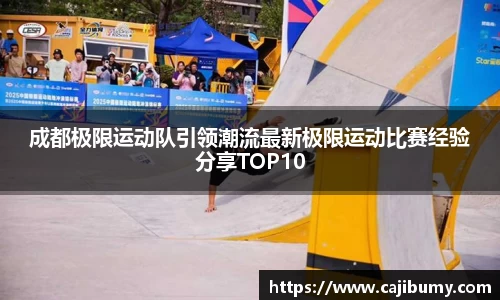 成都极限运动队引领潮流最新极限运动比赛经验分享TOP10