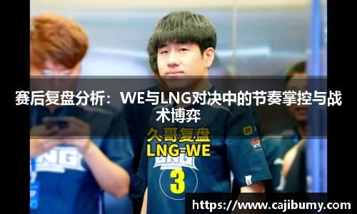 赛后复盘分析：WE与LNG对决中的节奏掌控与战术博弈
