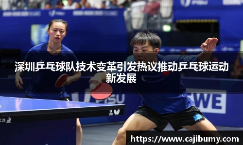 深圳乒乓球队技术变革引发热议推动乒乓球运动新发展