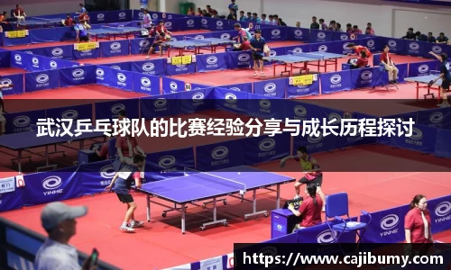 武汉乒乓球队的比赛经验分享与成长历程探讨