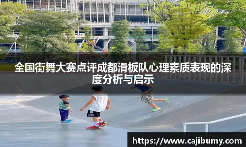 全国街舞大赛点评成都滑板队心理素质表现的深度分析与启示