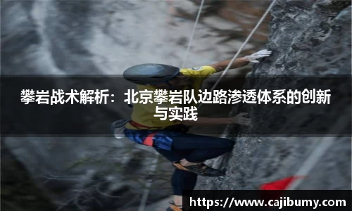 攀岩战术解析：北京攀岩队边路渗透体系的创新与实践